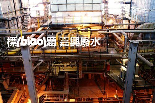標(biāo)題 嘉興廢水處理廠家：解密行業(yè)隱形冠軍？